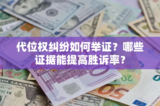 武汉代位权纠纷如何举证？哪些证据能提高胜诉率？
