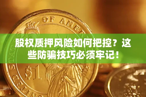 武汉股权质押风险如何把控？这些防骗技巧必须牢记！