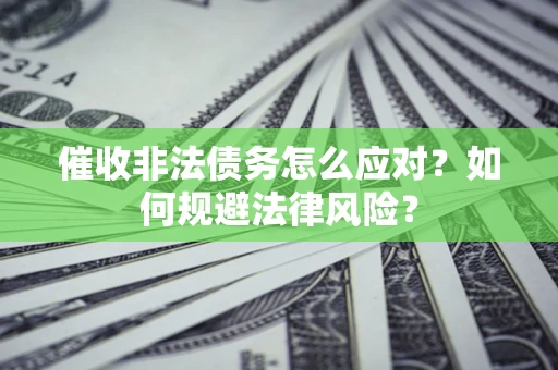 武汉催收非法债务怎么应对？如何规避法律风险？
