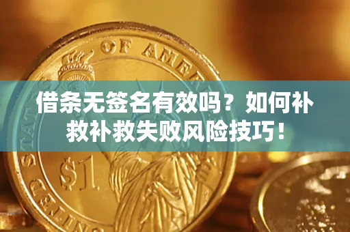 武汉借条无签名有效吗？如何补救补救失败风险技巧！