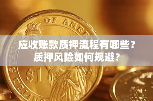 武汉应收账款质押流程有哪些？质押风险如何规避？