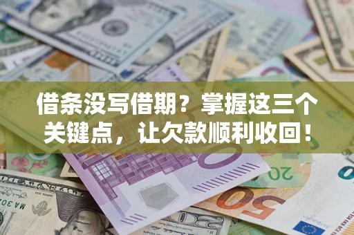 武汉借条没写借期？掌握这三个关键点，让欠款顺利收回！