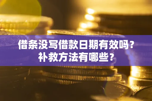 武汉借条没写借款日期有效吗?补救方法有哪些? 武汉借条没写借款日期有效吗?补救方法有哪些?