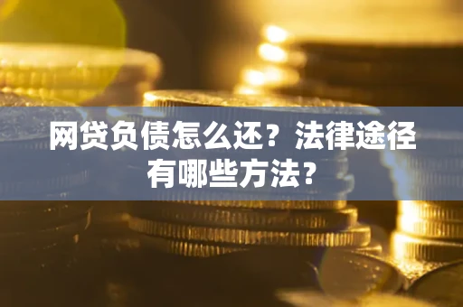 武汉网贷负债怎么还？法律途径有哪些方法？
