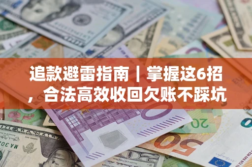 武汉追款避雷指南｜掌握这6招，合法高效收回欠账不踩坑