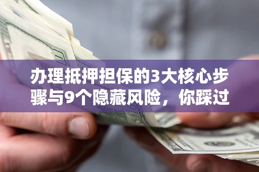 武汉办理抵押担保的3大核心步骤与9个隐藏风险，你踩过哪个坑？