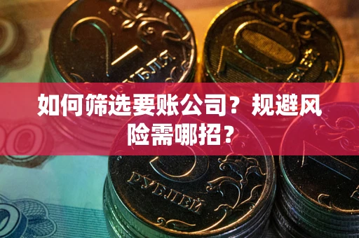 武汉如何筛选要账公司？规避风险需哪招？