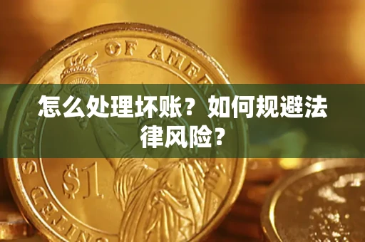 武汉怎么处理坏账？如何规避法律风险？