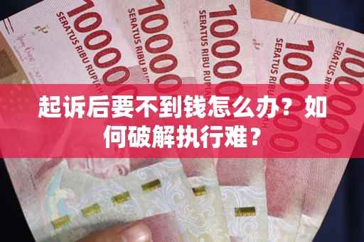 武汉起诉后要不到钱怎么办？如何破解执行难？