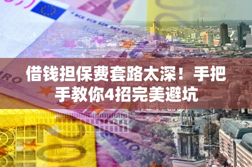 武汉借钱担保费套路太深！手把手教你4招完美避坑