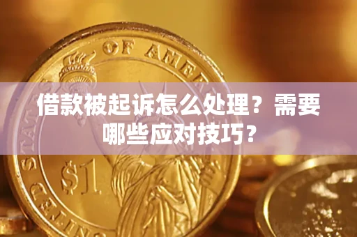 武汉借款被起诉怎么处理？需要哪些应对技巧？