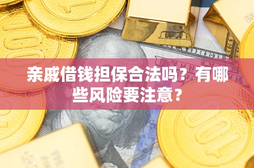 武汉亲戚借钱担保合法吗？有哪些风险要注意？