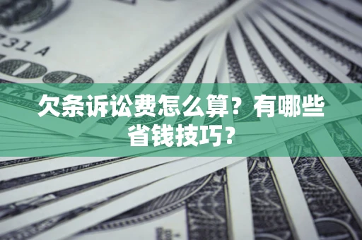 武汉欠条诉讼费怎么算？有哪些省钱技巧？