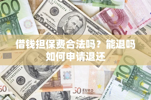 武汉借钱担保费合法吗？能退吗如何申请退还