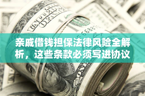 武汉亲戚借钱担保法律风险全解析，这些条款必须写进协议