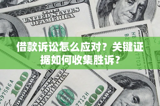 武汉借款诉讼怎么应对？关键证据如何收集胜诉？