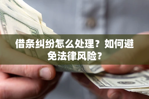 武汉借条纠纷怎么处理？如何避免法律风险？