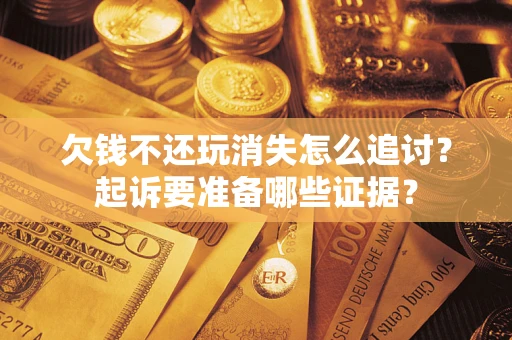 武汉欠钱不还玩消失怎么追讨？起诉要准备哪些证据？