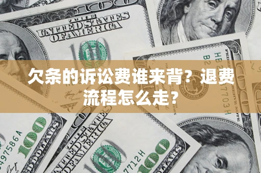 武汉欠条的诉讼费谁来背？退费流程怎么走？
