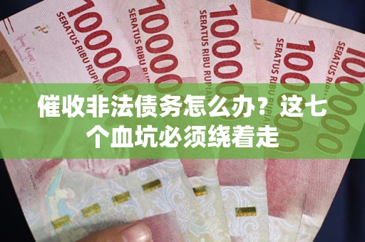 武汉催收非法债务怎么办？这七个血坑必须绕着走