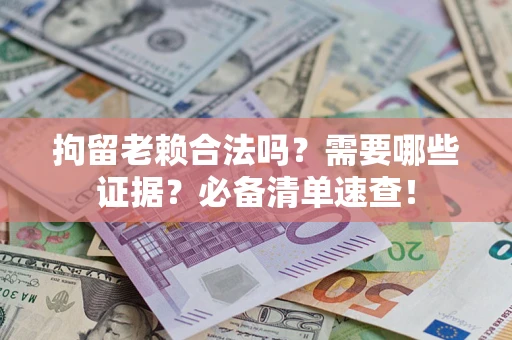 武汉拘留老赖合法吗？需要哪些证据？必备清单速查！