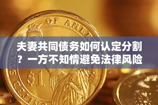 武汉夫妻共同债务如何认定分割？一方不知情避免法律风险必看！