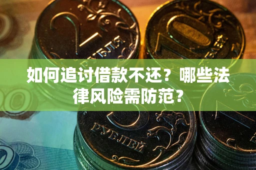 武汉如何追讨借款不还？哪些法律风险需防范？