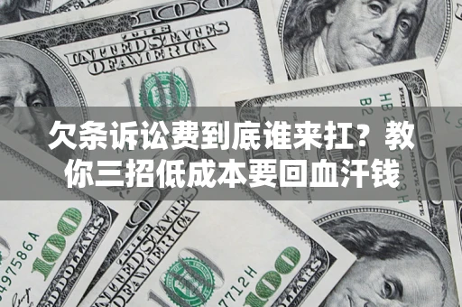 武汉欠条诉讼费到底谁来扛？教你三招低成本要回血汗钱