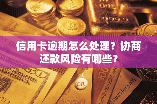 武汉信用卡逾期怎么处理？协商还款风险有哪些？